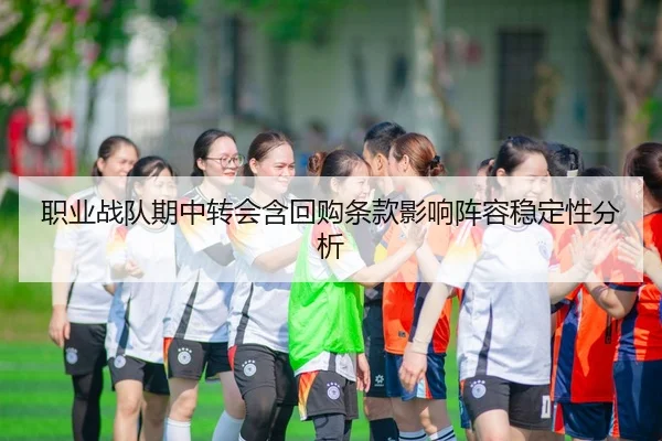 职业战队期中转会含回购条款影响阵容稳定性分析